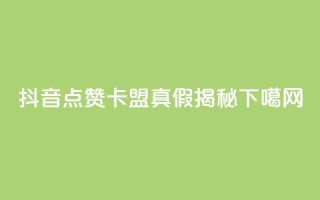 抖音点赞卡盟真假揭秘