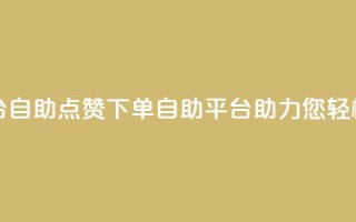 点赞下单平台自助 - 点赞下单：自助平台助力您轻松秒杀！~