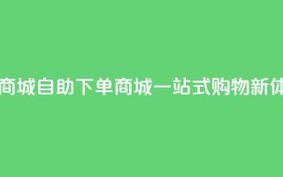 qq自助下单商城 - QQ自助下单商城：一站式购物新体验!