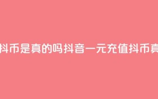 抖音一元充值10抖币是真的吗(抖音一元充值10抖币真实有效)