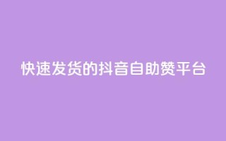 快速发货的抖音自助赞平台