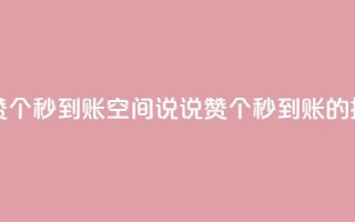 qq空间说说赞50个秒到账(QQ空间说说赞50个秒到账的技巧)