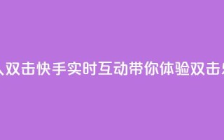 快手业真人双击 - 快手实时互动带你体验双击乐趣~