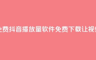 抖音播放量软件免费 - 抖音播放量软件免费下载，让视频曝光倍增！~