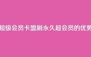 qq卡盟刷永久超级会员(qq卡盟刷永久超会员的优势分析)
