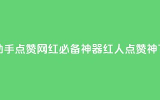 网红助手点赞app(网红必备神器，红人点赞神APP