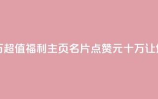 qq主页名片点赞1元十万 - 超值福利！QQ主页名片点赞1元十万，让您的人气飙升！~