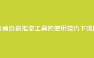 抖音直播：推流工具的使用技巧