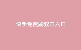 快手免费刷双击入口,快手抖音免费 - 快手播放量免费1万 - 抖音怎么充值苹果手机