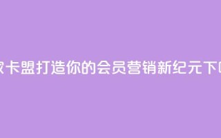 亿家卡盟：打造你的会员营销新纪元