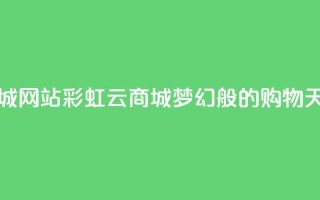 彩虹云商城网站 - 彩虹云商城，梦幻般的购物天堂~
