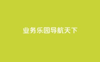 qq业务乐园导航天下 - 探索QQ业务乐园的精彩导航与无限可能！