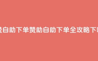 dy买赞自助下单 - dy赞助自助下单全攻略!