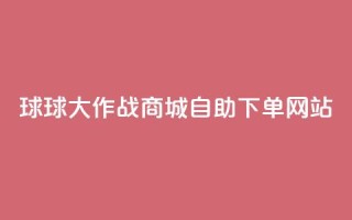 球球大作战商城自助下单网站,小红书24小时自助业务网站 - qq买点赞1毛10000赞 - 免费qq资料赞