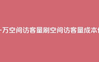 低价刷一万qq空间访客量(刷qq空间访客量成本低)