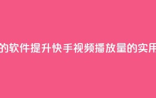 刷快手播放次数的软件 - 提升快手视频播放量的实用工具推荐!