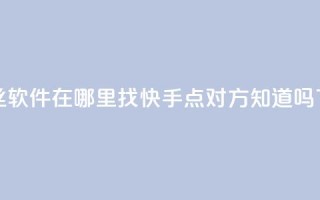 抖音丝软件在哪里找 - 快手点对方知道吗