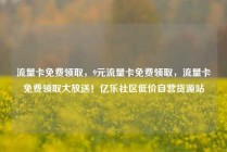 流量卡免费领取，9元流量卡免费领取，流量卡免费领取大放送！亿乐社区低价自营货源站