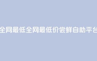 qq自助平台全网最低(全网最低价！尝鲜QQ自助平台16字)