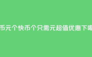 快币1元10个(快币：10个只需1元，超值优惠！)