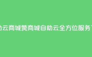 111赞自助云商城(赞商城自助云，全方位服务)