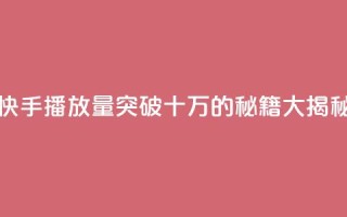 快手播放量突破十万的秘籍大揭秘