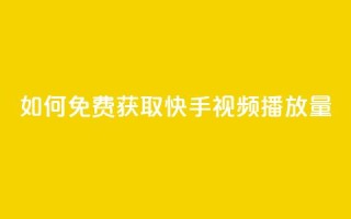 如何免费获取快手视频播放量？