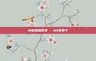 抖音增加账号 - QQ免费千