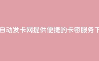 QQ业务自动发卡网：提供便捷的卡密服务