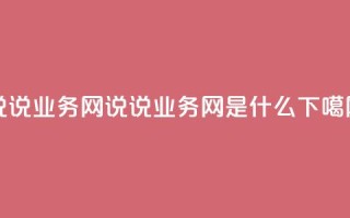 qq说说业务网 - qq说说业务网是什么？~
