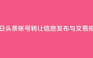 今日头条账号转让信息发布与交易指南