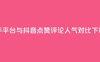 快手平台与抖音点赞评论人气对比