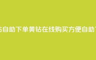 qq黄钻自助下单(qq黄钻在线购买，方便自助下单)