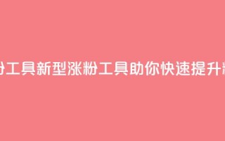刷粉黑科技涨粉工具 - 新型涨粉工具助你快速提升粉丝数量~