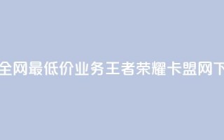 抖音全网最低价业务 - 王者荣耀卡盟网