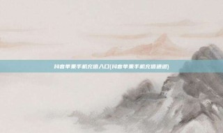 抖音苹果手机充值入口(抖音苹果手机充值通道)
