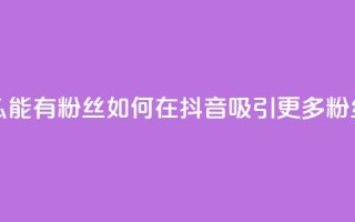 抖音怎么能有粉丝 - 如何在抖音吸引更多粉丝!