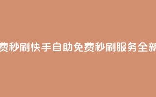 快手自助免费秒刷 - 快手自助免费秒刷服务全新升级!