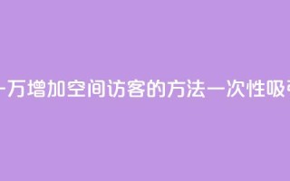 qq空间访客一块一万 - 增加QQ空间访客的方法一次性吸引一万人~