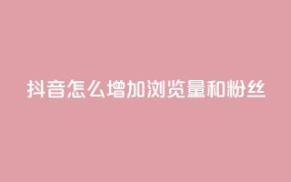 抖音怎么增加浏览量和粉丝,卡盟发卡自助平台 - qq作品多久不能查看浏览记录 - 卡盟平台在线下单
