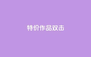 KS特价作品双击 - KS特惠精选作品双重惊喜!