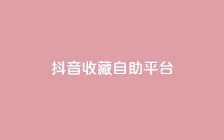抖音收藏自助平台,ks粉丝 - 卡盟平台自助下单低价 - 抖音dy播放量软件