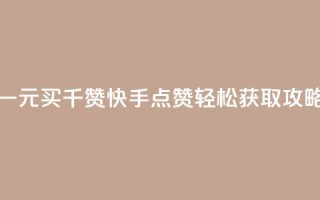 一元买千赞 快手点赞轻松获取攻略