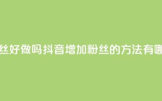 抖音涨粉丝好做吗 - 抖音增加粉丝的方法有哪些？!