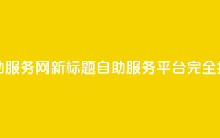 原标题：自助服务网新标题：自助服务平台完全指南