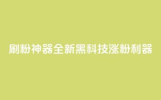 刷粉神器：全新黑科技涨粉利器