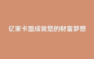 亿家卡盟：成就您的财富梦想
