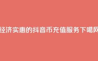 经济实惠的抖音币充值服务