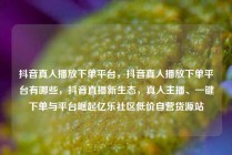 抖音真人播放下单平台，抖音真人播放下单平台有哪些，抖音直播新生态，真人主播、一键下单与平台崛起亿乐社区低价自营货源站