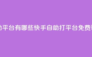 快手免费打call自助平台有哪些 - 快手自助打call平台免费试用介绍!